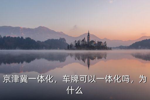 京津冀一體化，車牌可以一體化嗎，為什么