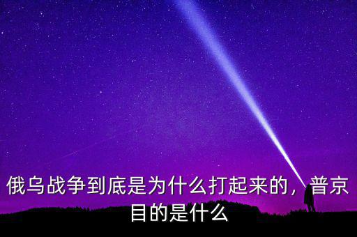 俄烏戰(zhàn)爭(zhēng)到底是為什么打起來(lái)的，普京目的是什么