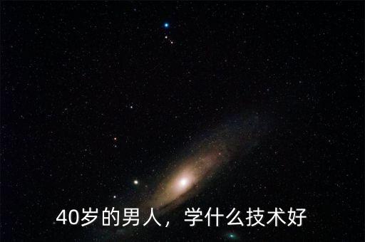 40歲的男人，學(xué)什么技術(shù)好