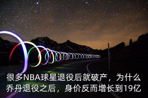 很多NBA球星退役后就破產(chǎn)，為什么喬丹退役之后，身價反而增長到19億