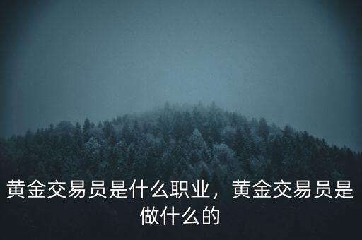 黃金交易員是什么職業(yè)，黃金交易員是做什么的