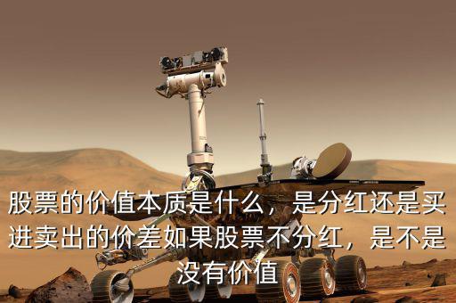 股票的價值本質(zhì)是什么，是分紅還是買進賣出的價差如果股票不分紅，是不是沒有價值