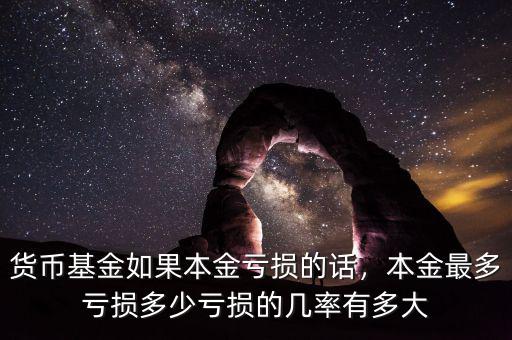 貨幣基金如果本金虧損的話，本金最多虧損多少虧損的幾率有多大