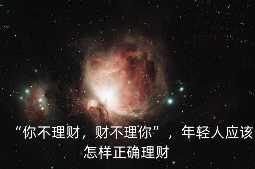 “你不理財(cái)，財(cái)不理你”，年輕人應(yīng)該怎樣正確理財(cái)