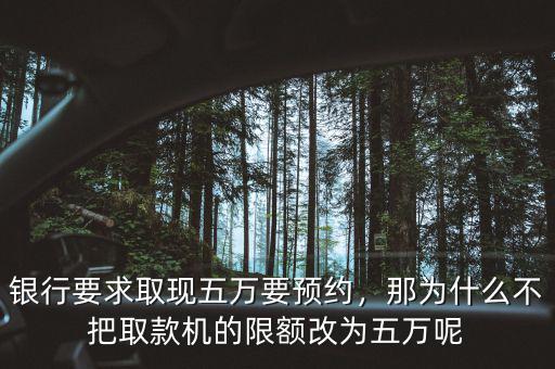 銀行要求取現(xiàn)五萬要預(yù)約，那為什么不把取款機(jī)的限額改為五萬呢