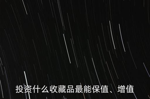 投資什么收藏品最能保值、增值