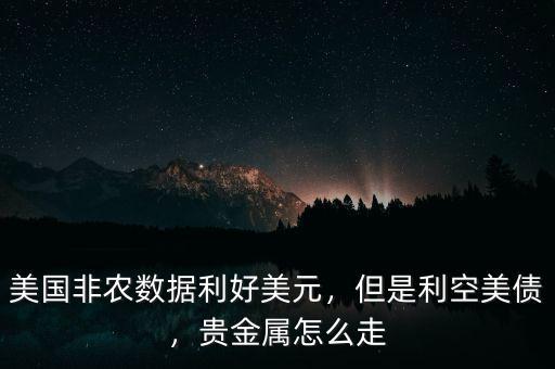 美國非農(nóng)數(shù)據(jù)利好美元，但是利空美債，貴金屬怎么走