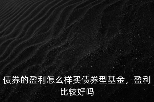債券的盈利怎么樣買債券型基金，盈利比較好嗎