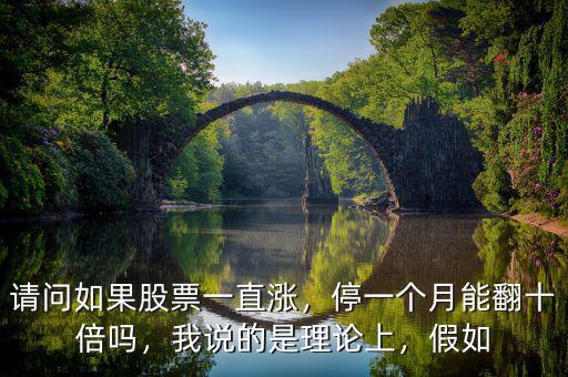 請(qǐng)問如果股票一直漲，停一個(gè)月能翻十倍嗎，我說(shuō)的是理論上，假如