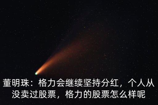董明珠：格力會(huì)繼續(xù)堅(jiān)持分紅，個(gè)人從沒賣過股票，格力的股票怎么樣呢