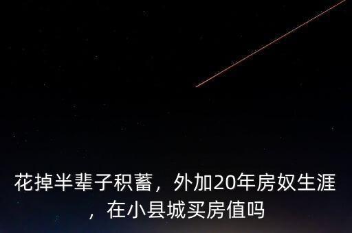花掉半輩子積蓄，外加20年房奴生涯，在小縣城買房值嗎