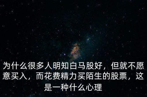 為什么很多人明知白馬股好，但就不愿意買(mǎi)入，而花費(fèi)精力買(mǎi)陌生的股票，這是一種什么心理