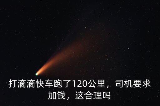 打滴滴快車跑了120公里，司機(jī)要求加錢，這合理嗎