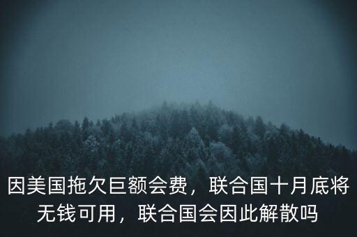 因美國拖欠巨額會費，聯(lián)合國十月底將無錢可用，聯(lián)合國會因此解散嗎