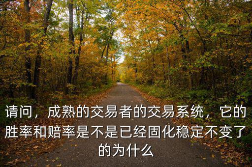 請(qǐng)問(wèn)，成熟的交易者的交易系統(tǒng)，它的勝率和賠率是不是已經(jīng)固化穩(wěn)定不變了的為什么