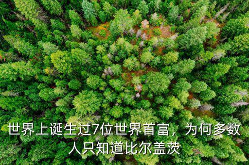 世界上誕生過7位世界首富，為何多數(shù)人只知道比爾蓋茨