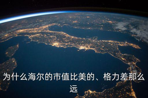 為什么海爾的市值比美的、格力差那么遠(yuǎn)