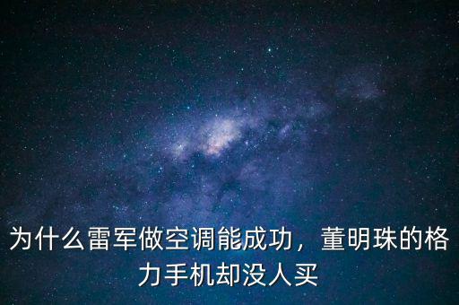 為什么雷軍做空調(diào)能成功，董明珠的格力手機(jī)卻沒人買