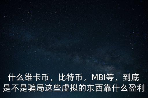 什么維卡幣，比特幣，MBI等，到底是不是騙局這些虛擬的東西靠什么盈利