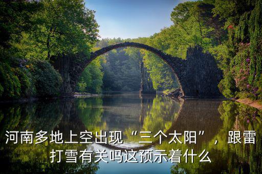 河南多地上空出現(xiàn)“三個(gè)太陽(yáng)”，跟雷打雪有關(guān)嗎這預(yù)示著什么