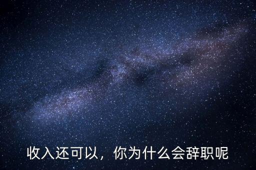 收入還可以，你為什么會(huì)辭職呢