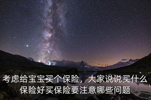 考慮給寶寶買個保險，大家說說買什么保險好買保險要注意哪些問題