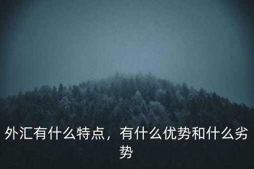 外匯有什么特點，有什么優(yōu)勢和什么劣勢