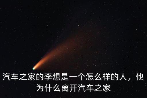 汽車之家的李想是一個(gè)怎么樣的人，他為什么離開(kāi)汽車之家