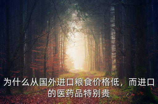 為什么從國外進(jìn)口糧食價格低，而進(jìn)口的醫(yī)藥品特別貴