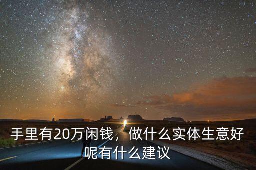 手里有20萬閑錢，做什么實(shí)體生意好呢有什么建議