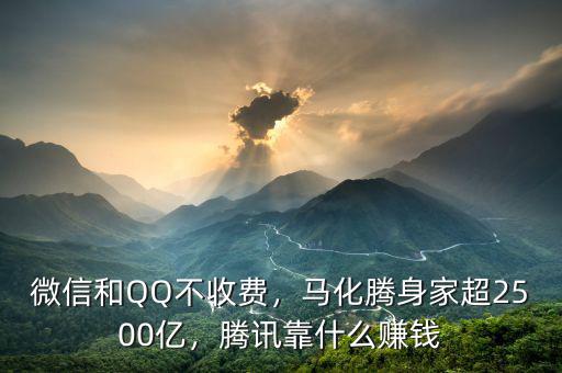 微信和QQ不收費，馬化騰身家超2500億，騰訊靠什么賺錢