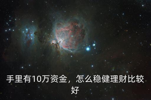 手里有10萬資金，怎么穩(wěn)健理財比較好