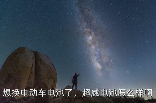 想換電動車電池了，超威電池怎么樣啊