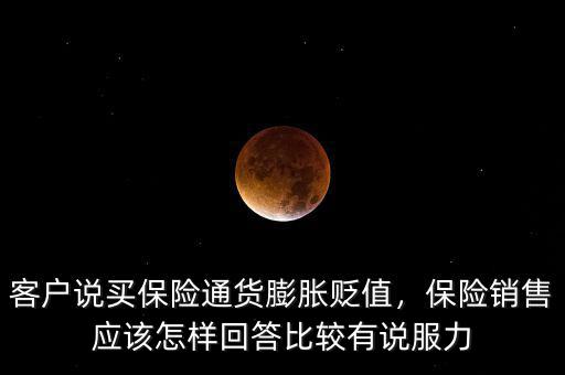 客戶說買保險通貨膨脹貶值，保險銷售應(yīng)該怎樣回答比較有說服力