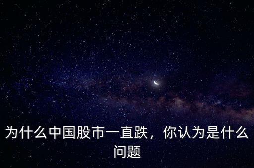 為什么中國(guó)股市一直跌，你認(rèn)為是什么問題