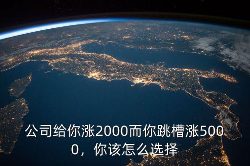 公司給你漲2000而你跳槽漲5000，你該怎么選擇