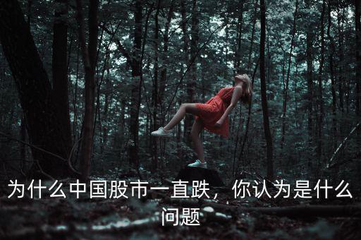 為什么中國(guó)股市一直跌，你認(rèn)為是什么問(wèn)題