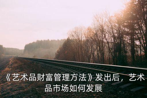 《藝術(shù)品財(cái)富管理方法》發(fā)出后，藝術(shù)品市場(chǎng)如何發(fā)展