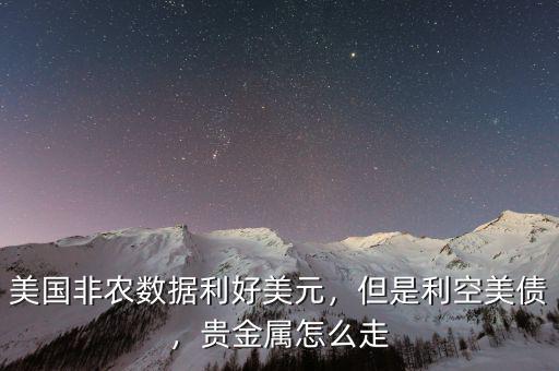 美國(guó)非農(nóng)數(shù)據(jù)利好美元，但是利空美債，貴金屬怎么走
