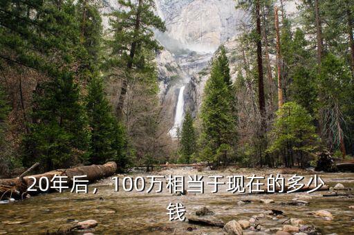 20年后，100萬相當于現(xiàn)在的多少錢