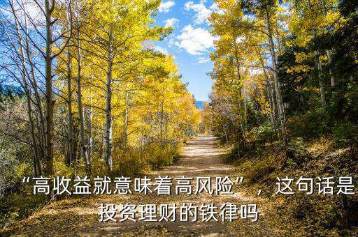“高收益就意味著高風險”，這句話是投資理財?shù)蔫F律嗎