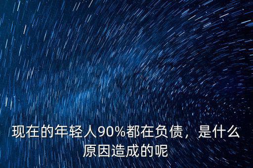 現(xiàn)在的年輕人90%都在負(fù)債，是什么原因造成的呢