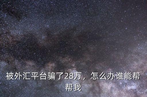 被外匯平臺(tái)騙了28萬(wàn)，怎么辦誰(shuí)能幫幫我
