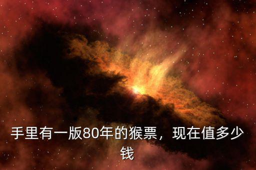 手里有一版80年的猴票，現(xiàn)在值多少錢(qián)