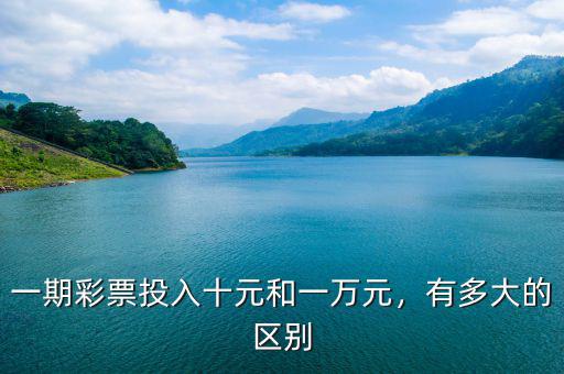 一期彩票投入十元和一萬元，有多大的區(qū)別