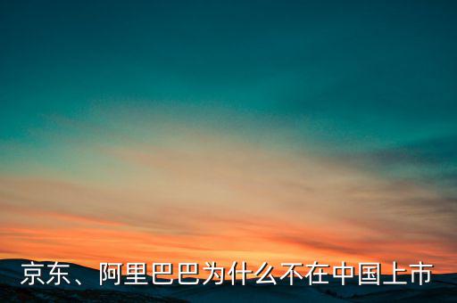 京東、阿里巴巴為什么不在中國(guó)上市