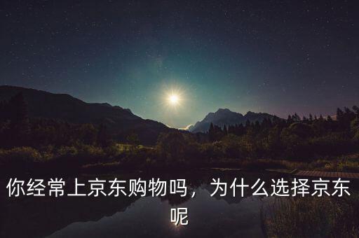 京東為什么能起來(lái),為什么選擇京東呢