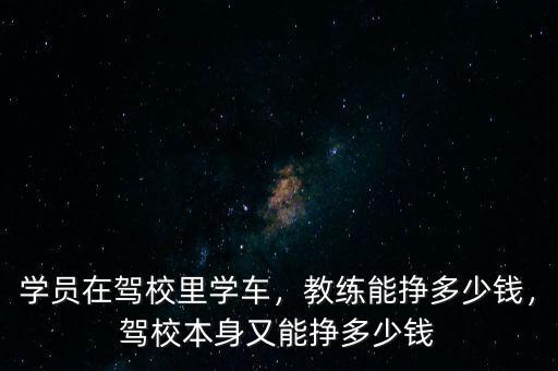 學員在駕校里學車，教練能掙多少錢，駕校本身又能掙多少錢