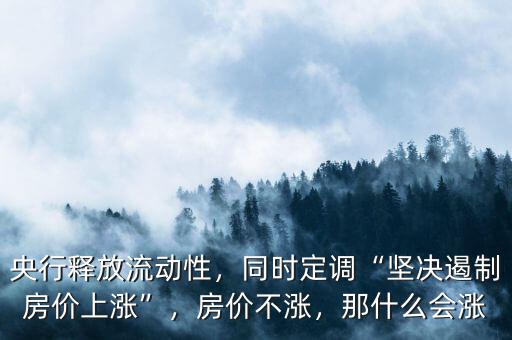 央行釋放流動性，同時定調(diào)“堅決遏制房價上漲”，房價不漲，那什么會漲