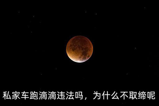 私家車(chē)跑滴滴違法嗎，為什么不取締呢